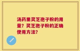 汤药里灵芝孢子粉的用量？灵芝孢子粉的正确使用方法？
