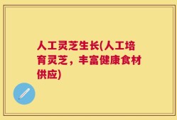 人工灵芝生长(人工培育灵芝，丰富健康食材供应)
