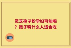 灵芝孢子粉孕妇可能喝？孢子粉什么人适合吃