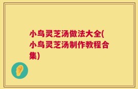 小鸟灵芝汤做法大全(小鸟灵芝汤制作教程合集)