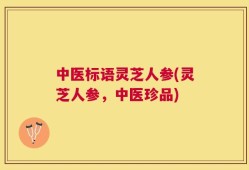 中医标语灵芝人参(灵芝人参，中医珍品)