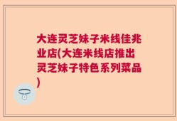 大连灵芝妹子米线佳兆业店(大连米线店推出灵芝妹子特色系列菜品)