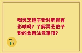 喝灵芝孢子粉对脾胃有影响吗？了解灵芝孢子粉的食用注意事项？