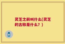 灵芝之前叫什么(灵芝的古称是什么？)