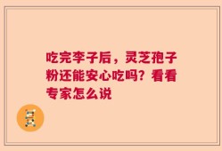 吃完李子后，灵芝孢子粉还能安心吃吗？看看专家怎么说