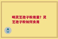 喝灵芝孢子粉用量？灵芝孢子粉如何食用