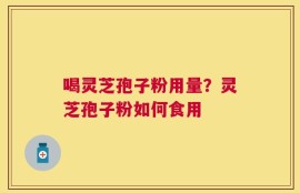 喝灵芝孢子粉用量？灵芝孢子粉如何食用