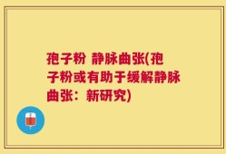 孢子粉 静脉曲张(孢子粉或有助于缓解静脉曲张：新研究)