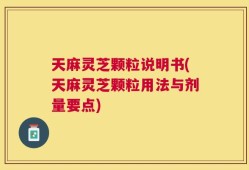 天麻灵芝颗粒说明书(天麻灵芝颗粒用法与剂量要点)
