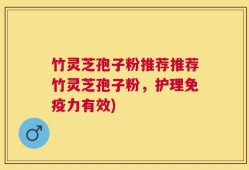 竹灵芝孢子粉推荐推荐竹灵芝孢子粉，护理免疫力有效)