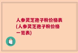 人参灵芝孢子粉价格表(人参灵芝孢子粉价格一览表)