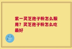 紫一灵芝孢子粉怎么服用？灵芝孢子粉怎么吃最好