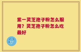 紫一灵芝孢子粉怎么服用？灵芝孢子粉怎么吃最好
