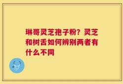 琳哥灵芝孢子粉？灵芝和树舌如何辨别两者有什么不同