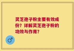灵芝孢子粉主要有效成份？详解灵芝孢子粉的功效与作用？