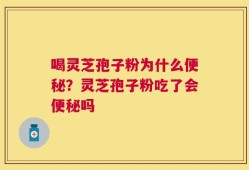 喝灵芝孢子粉为什么便秘？灵芝孢子粉吃了会便秘吗