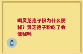 喝灵芝孢子粉为什么便秘？灵芝孢子粉吃了会便秘吗