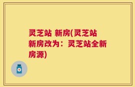 灵芝站 新房(灵芝站新房改为：灵芝站全新房源)