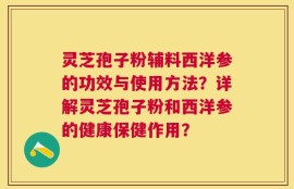 灵芝孢子粉辅料西洋参的功效与使用方法？详解灵芝孢子粉和西洋参的健康保健作用？
