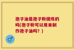 孢子油是孢子粉提炼的吗(孢子粉可以用来制作孢子油吗？)