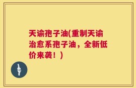 天谕孢子油(重制天谕治愈系孢子油，全新低价来袭！)