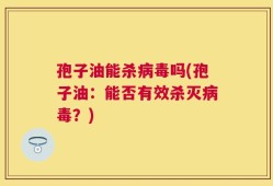 孢子油能杀病毒吗(孢子油：能否有效杀灭病毒？)