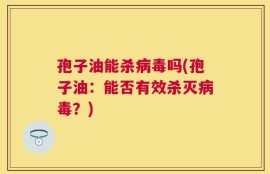 孢子油能杀病毒吗(孢子油：能否有效杀灭病毒？)