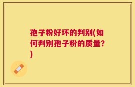 孢子粉好坏的判别(如何判别孢子粉的质量？)