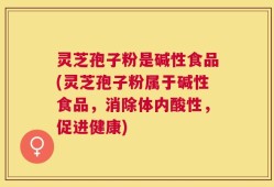 灵芝孢子粉是碱性食品(灵芝孢子粉属于碱性食品，消除体内酸性，促进健康)