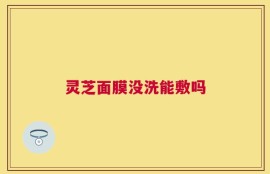 灵芝面膜没洗能敷吗