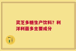 灵芝多糖生产饮料？利洋利菌多主要成分
