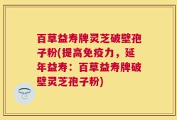 百草益寿牌灵芝破壁孢子粉(提高免疫力，延年益寿：百草益寿牌破壁灵芝孢子粉)