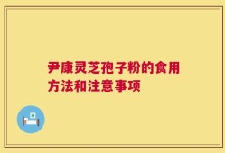 尹康灵芝孢子粉的食用方法和注意事项