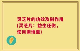 灵芝片的功效及副作用(灵芝片：益生还伤，使用需慎重)