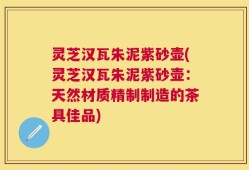 灵芝汉瓦朱泥紫砂壶(灵芝汉瓦朱泥紫砂壶：天然材质精制制造的茶具佳品)