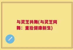 与灵芝共舞(与灵芝同舞：重拾健康新生)
