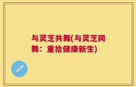与灵芝共舞(与灵芝同舞：重拾健康新生)