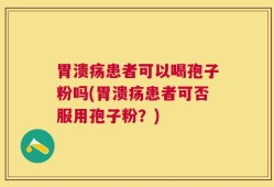 胃溃疡患者可以喝孢子粉吗(胃溃疡患者可否服用孢子粉？)