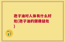 孢子油对人体有什么好处(孢子油的健康益处)