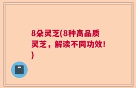 8朵灵芝(8种高品质灵芝，解读不同功效！)