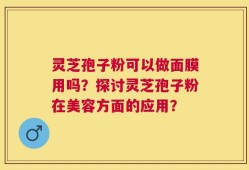 灵芝孢子粉可以做面膜用吗？探讨灵芝孢子粉在美容方面的应用？