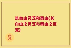 长白山灵芝和泰山(长白山之灵芝与泰山之巨变)