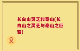 长白山灵芝和泰山(长白山之灵芝与泰山之巨变)