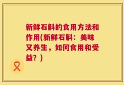 新鲜石斛的食用方法和作用(新鲜石斛：美味又养生，如何食用和受益？)