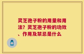 灵芝孢子粉的用量和用法？灵芝孢子粉的功效、作用及禁忌是什么