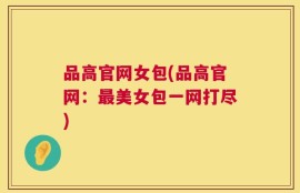 品高官网女包(品高官网：最美女包一网打尽)