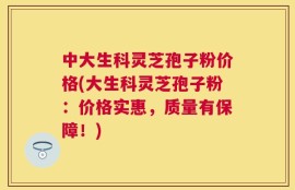 中大生科灵芝孢子粉价格(大生科灵芝孢子粉：价格实惠，质量有保障！)