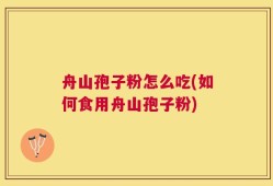 舟山孢子粉怎么吃(如何食用舟山孢子粉)