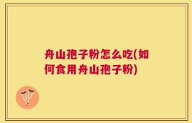 舟山孢子粉怎么吃(如何食用舟山孢子粉)