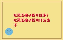 吃灵芝孢子粉月经多？吃灵芝孢子粉为什么出汗